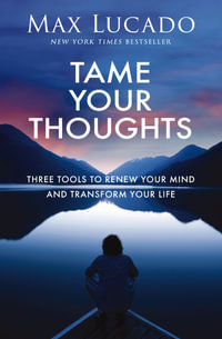 Tame Your Thoughts : Three Tools to Renew Your Mind and Transform Your Life - Max Lucado
