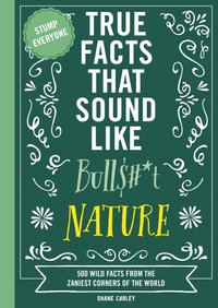 True Facts That Sound Like Bull$#*t : Nature  500 Wild Facts from the Zaniest Corners of the World - Shane Carley