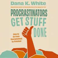 Procrastinators Get Stuff Done : How to Go from Overwhelmed to Finished - Dana K. White