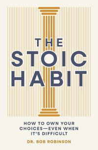 The Stoic Habit : How to Own Your Choices---Even When It's Difficult - Dr. Bob Robinson