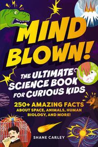 Mind Blown! The Ultimate Science Book for Curious Kids : 250+ Amazing Facts About Space, Animals, Human Biology, and More! - Shane Carley