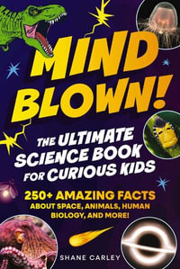 Mind Blown! The Ultimate Science Book for Curious Kids : 250+ Amazing Facts About Space, Animals, Human Biology, and More! - Shane Carley
