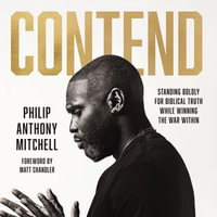 Contend : Standing Boldly for Biblical Truth While Winning the War Within - Philip Anthony Mitchell