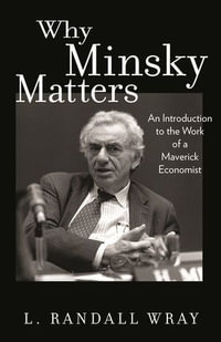 Why Minsky Matters : An Introduction to the Work of a Maverick Economist - Larry Randall Wray