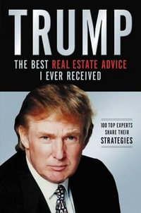 Trump : The Best Real Estate Advice I Ever Received: 100 Top Experts Share Their Strategies - Donald J. Trump
