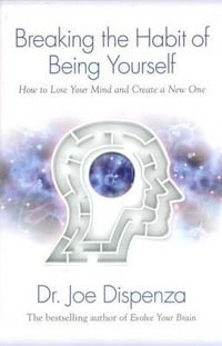 Breaking the Habit of Being Yourself : How to Lose Your Mind and Create a New One - Dr Joe Dispenza