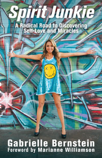 Spirit Junkie : A Radical Road to Discovering Self-Love and Miracles - Gabrielle Bernstein