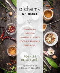 Alchemy Of Herbs : Transform Everyday Ingredients Into Foods And Remedies That Heal (Release As A Daily Once Stock Arrives) - Rosalee de la Foret
