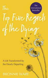 The Top Five Regrets of the Dying : Life Transformed by the Dearly Departing - Bronnie Ware