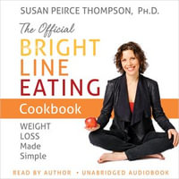The Official Bright Line Eating Cookbook : Weight Loss Made Simple - Susan Peirce Thompson PhD