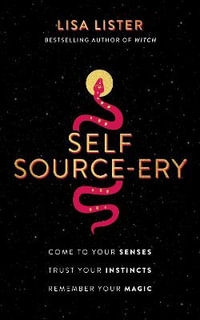 Self Source-Ery : Come to Your Senses. Trust Your Instincts. Remember Your Magic. - Lisa Lister