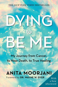 Dying to be Me (10th Anniversary Edition) : My Journey from Cancer, to Near Death, to True Healing - Anita Moorjani