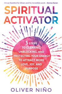 Spiritual Activator : 5 Steps to Clearing, Unblocking, and Protecting Your Energy to Attract More Love, Joy, and Purpose - Oliver Nino