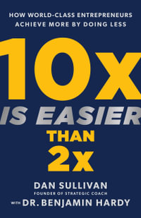 10x Is Easier Than 2x : How World-Class Entrepreneurs Achieve More by Doing Less - Dan Sullivan
