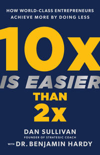 10x Is Easier Than 2x : How World-Class Entrepreneurs Achieve More by Doing Less - Dan Sullivan