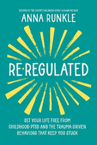 Re-Regulated : Set Your Life Free from Childhood Ptsd and the Trauma-Driven Behaviors That Keep You Stuck - Anna Runkle