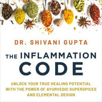 The Inflammation Code : Unlock Your True Healing Potential with the Power of Ayurvedic SuperSpices and Elemental Design - Dr. Shivani Gupta