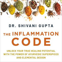 The Inflammation Code : Unlock Your True Healing Potential with the Power of Ayurvedic SuperSpices and Elemental Design - Dr. Shivani Gupta