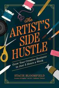 The Artist's Side Hustle : Grow Your Creative Business in Just 5 Hours a Week - Stacie Bloomfield