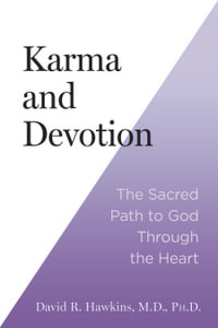 Karma and Devotion : The Sacred Path to God Through the Heart - David Hawkins R. MD, Phd