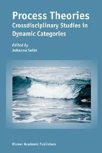 Process Theories : Crossdisciplinary Studies in Dynamic Categories - Johanna Seibt