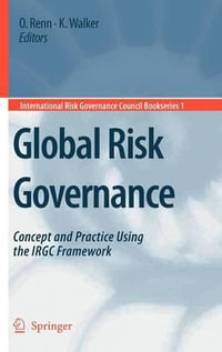 Global Risk Governance : Concept and Practice Using the IRGC Framework - Ortwin Renn
