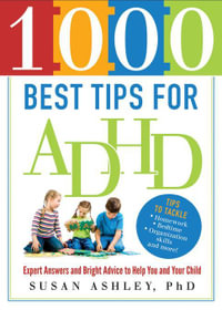 1000 Best Tips for ADHD : Expert Answers and Bright Advice to Help You and Your Child - Susan Ashley Ph.D.