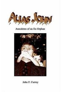 Alias John : Anecdotes of an Ex-Orphan - John F. Currey