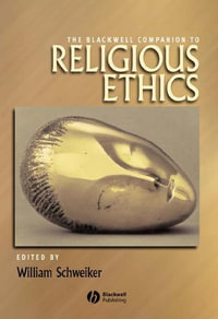 The Blackwell Companion to Religious Ethics - William Schweiker