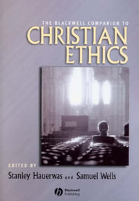 The Blackwell Companion to Christian Ethics : Wiley Blackwell Companions to Religion - Stanley Hauerwas