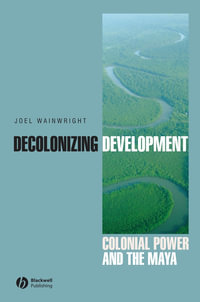 Decolonizing Development : Colonial Power and the Maya - Joel Wainwright