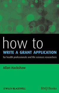 How to Write a Grant Application : For Health Professionals and Life Sciences Researchers : How - How to Series - Allan Hackshaw