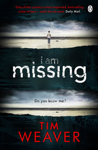 I Am Missing : The heart-stopping thriller from the Sunday Times bestselling author of No One Home - Tim Weaver