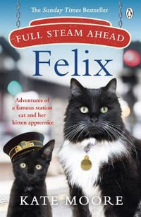 Full Steam Ahead, Felix : Adventures of a famous station cat and her kitten apprentice - Kate Moore