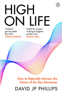 High on Life : How to naturally harness the power of six key hormones and revolutionise yourself - David JP Phillips