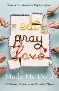 Eat Pray Love Made Me Do It: Life Journeys Inspired by the Bestselling Memoir : Life Journeys Inspired by the Bestselling Memoir - Various