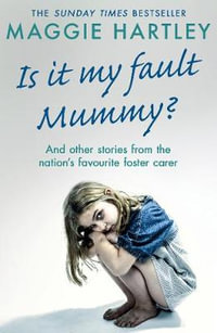 Is It My Fault Mummy? : And Other True Stories From the Nation's Favourite Foster Carer - Maggie Hartley