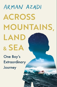 Across Mountains, Land and Sea : One Boy s Extraordinary Journey - Arman Azadi