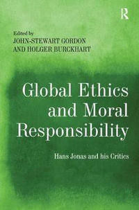 Global Ethics and Moral Responsibility : Hans Jonas and his Critics - John-Stewart Gordon