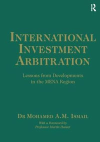 International Investment Arbitration : Lessons from Developments in the MENA Region - Mohamed A.M. Ismail