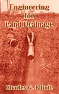 Engineering for Land Drainage : A Manual for Laying Out and Constructing Drains for the Improvement of Agricultural Lands - Charles G. Elliott