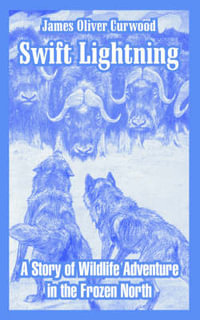 Swift Lightning : A Story of Wildlife Adventure in the Frozen North - James Oliver Curwood