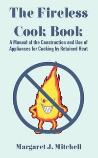 The Fireless Cook Book : A Manual of the Construction and Use of Appliances for Cooking by Retained Heat - Margaret J. Mitchell