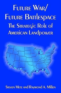 Future War/Future Battlespace : The Strategic Role of American Landpower - Steven Metz
