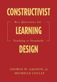 Constructivist Learning Design : Key Questions for Teaching to Standards - George W. Gagnon