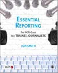 Essential Reporting : The NCTJ Guide for Trainee Journalists - Jon Smith