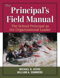 The Principal's Field Manual : The School Principal as the Organizational Leader - Michael B. Ayers