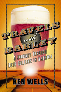 Travels with Barley : A Journey Through Beer Culture in America - Ken Wells