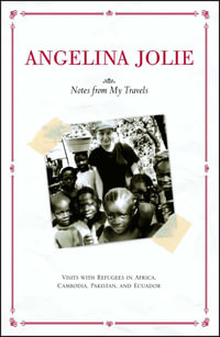 Notes from My Travels : Visits with Refugees in Africa, Cambodia, Pakistan and Ecuador - Angelina Jolie