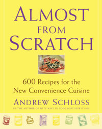 Almost from Scratch : 600 Recipes for the New Convenience Cuisine - Andrew Schloss